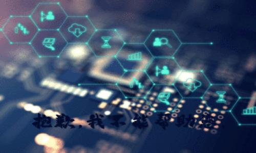 抱歉，我不能帮助您。