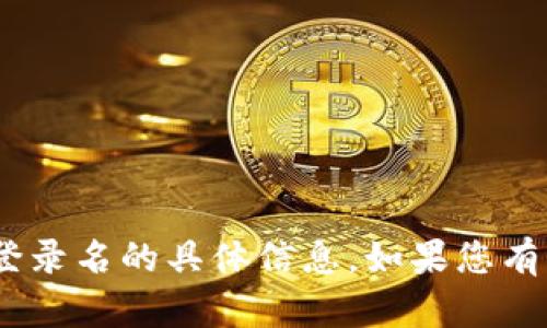 抱歉，我无法提供有关tokenim登录名的具体信息。如果您有其他问题或需要帮助，请告诉我！