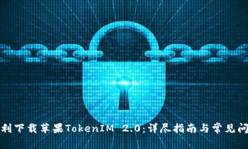 如何顺利下载苹果TokenIM 2.0：详尽指南与常见问题解答
