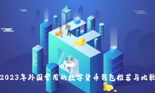 2023年外国常用的数字货币钱包推荐与比较