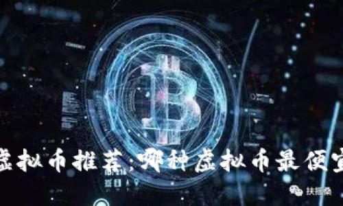 2023年最新虚拟币推荐：哪种虚拟币最便宜且值得投资？