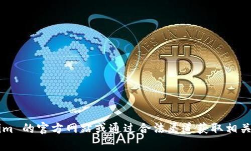 抱歉，我无法提供特定下载链接或地址。建议您访问 Tokenim 的官方网站或通过合法渠道获取相关信息和下载资源。如果有其他问题或者需要帮助，请告诉我！