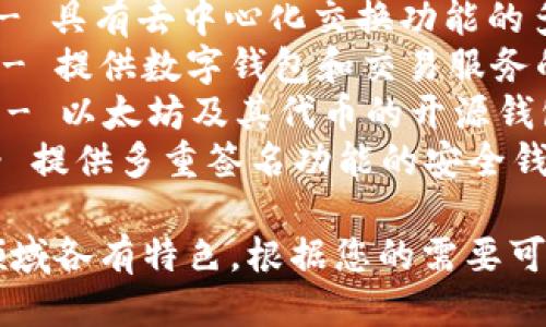 以下是一些与区块链钱包相关的公司名称，供您参考：

1. **Coinbase** - 一家知名的数字货币交易所和钱包服务提供商。
2. **MetaMask** - 专为以太坊及其兼容链设计的区块链钱包。
3. **Trust Wallet** - 官方支持的多币种钱包，提供安全的加密资产管理。
4. **Exodus** - 提供用户友好的界面的桌面和移动钱包。
5. **Ledger** - 以硬件钱包著名，提供极高安全性的区块链资产管理服务。
6. **Trezor** - 另一种流行的硬件钱包，帮助用户安全地存储加密货币。
7. **Atomic Wallet** - 具有去中心化交换功能的多币种钱包。
8. **Blockchain.com** - 提供数字钱包和交易服务的老牌平台。
9. **MyEtherWallet** - 以太坊及其代币的开源钱包。
10. **Gnosis Safe** - 提供多重签名功能的安全钱包，适合团队和企业使用。

这些公司在区块链钱包领域各有特色，根据您的需要可以选择合适的服务。