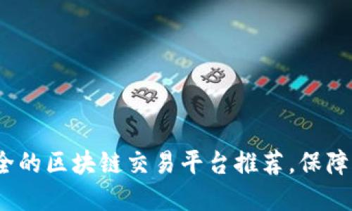 2023年最安全的区块链交易平台推荐，保障您的资产安全