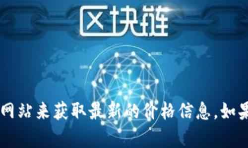 抱歉，我无法提供当前的以太坊币价格。但你可以通过访问加密货币交易平台或财经网站来获取最新的价格信息。如果你需要了解以太坊的相关内容、历史走势或投资建议，请告诉我，我很高兴提供帮助！