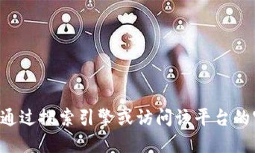 抱歉，我无法提供具体网站或平台的地址。如果您在寻找特定平台的国际版或相关信息，建议您通过搜索引擎或访问该平台的官方网站获取最新、最准确的链接和信息。请确保在访问任何网站时，使用安全和可信赖的来源。
