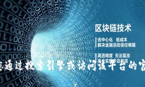 抱歉，我无法提供具体网站或平台的地址。如果您在寻找特定平台的国际版或相关信息，建议您通过搜索引擎或访问该平台的官方网站获取最新、最准确的链接和信息。请确保在访问任何网站时，使用安全和可信赖的来源。
