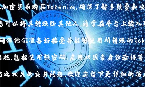 很抱歉，关于“tokenim怎么买CPU给别人”的具体信息我无法提供。但我可以为您提供一般性的建议或指导，您可以考虑的步骤如下：

1. **选择合适的平台**：首先，选择一个可靠的加密货币交易所或平台，确保它支持您想要使用的令牌（tokenim）进行交易。

2. **创建账户并验证身份**：在选定的平台上注册账户，并按照平台的要求进行身份验证，以符合当地法律法规。

3. **购买Tokenim**：通过法定货币或其他加密货币购买Tokenim。确保了解手续费和交易时间。

4. **转账给他人**：一旦您持有Tokenim，您可以将其转账给其他人，通常在平台上输入对方的地址，并确认转账金额。

5. **与对方协调**：确保与对方沟通好，以确保他们准备好接受并能够使用所转账的Tokenim。

6. **注意安全**：确保您采取必要的安全措施，包括使用强密码、启用双因素身份验证等。

如果您希望进一步探讨特定的Tokenim或与之相关的交易问题，欢迎您留下更详细的信息。