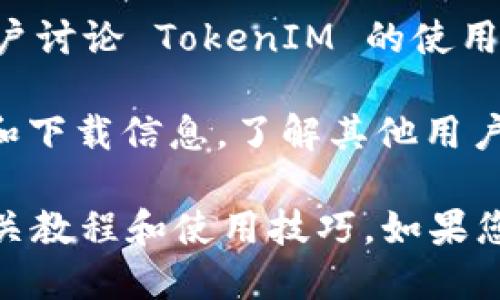 要查看 TokenIM 的相关信息，您可以通过以下几种方法进行：

1. **官方网站**: 访问 TokenIM 的官方网站，通常官方网站会提供关于其功能、使用指南、支持文档等详细信息。

2. **社交媒体**: TokenIM 可能在诸如 Twitter、Telegram、Facebook 等社交媒体平台上有官方账号，您可以关注这些平台以获取最新的消息和更新。

3. **区块链浏览器**: 如果您想要查看与 TokenIM 相关的交易记录，您可以使用区块链浏览器，输入相关的合约地址或代币名称查看。

4. **社区论坛**: 参与 Reddit、Bitcointalk 等社区论坛，与其他用户讨论 TokenIM 的使用体验和问题。

5. **应用市场**: 在手机应用商店中搜索 TokenIM，查看用户评价和下载信息，了解其他用户的使用感受。

通过这些平台，您可以获取 TokenIM 的最新信息、用户反馈，以及相关教程和使用技巧。如果您有具体要查询的信息，欢迎提供更多细节，我可以帮助您进一步分析。