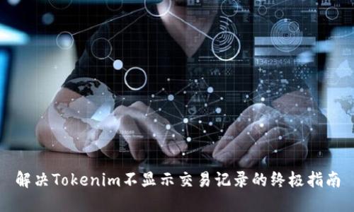 解决Tokenim不显示交易记录的终极指南