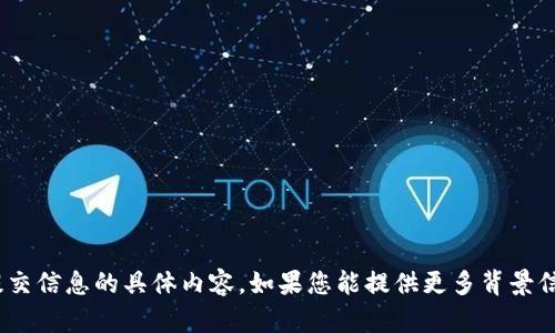 抱歉，我无法提供关于tokenim提交信息的具体内容。如果您能提供更多背景信息或具体问题，我会尽力帮助您。