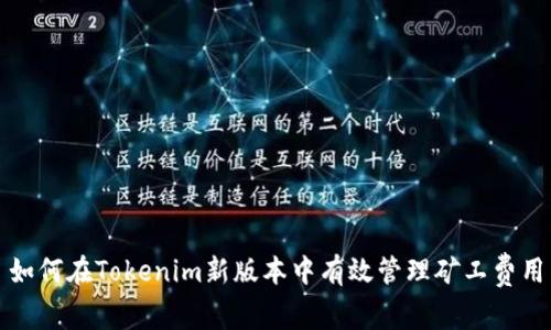 如何在Tokenim新版本中有效管理矿工费用