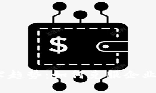 2023年最新区块链技术趋势：如何克服企业面临的挑战并实现增长