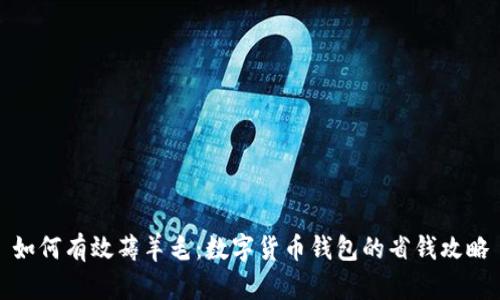如何有效薅羊毛：数字货币钱包的省钱攻略