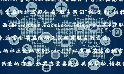 要联系TokenIM的地址，您通常可以访问TokenIM的官方网站或其社交媒体平台。如果您需要具体的联系信息，以下是一些建议的步骤：

1. **官方网站**：访问TokenIM的官方网站，通常在网站底部会有“联系我们”或“支持”链接。

2. **社交媒体**：通过TokenIM的社交媒体页面（如Twitter、Facebook、Telegram等）获取联系信息或直接发消息。

3. **客户支持**：查找官方网站上的客服支持，通常会有在线聊天或邮件联系的方法。

4. **社区论坛**：许多加密货币项目都有自己的社区论坛或Discord，可以直接在这些地方寻求帮助。

请确保通过官方渠道联系，以防止遭遇诈骗或伪造的信息。如果您需要更多具体帮助，请提供更多背景信息，我会尽量提供更准确的建议。