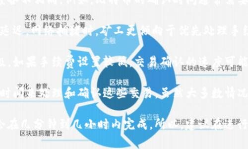 要将 Tokenim 钱包中的加密货币提币到火币（Huobi）交易所，具体所需时间会受到多种因素的影响。以下是一些可能影响转账时间的因素：

1. **区块链确认时间**：不同的加密货币在网络上处理交易的速度各不相同。例如，比特币的确认时间通常需要10分钟左右，而以太坊的确认时间可能在几秒到几分钟之间。

2. **网络拥堵情况**：在区块链网络繁忙时，交易确认可能会有所延迟。网络拥堵时，矿工更倾向于优先处理手续费较高的交易。

3. **提币手续费**：提币时所选择的手续费也会影响交易的优先级。如果手续费设置较低，交易确认的速度可能会变慢。

4. **火币交易所的处理时间**：火币在接收到充值后，也需要一定时间来处理和确认这些交易。虽然大多数情况下是自动处理的，但如果发生网络问题，处理时间可能会延长。

通常情况下，如果一切顺利，从 Tokenim 钱包到火币的转账可能会在几分钟到几小时内完成。所以，建议在进行转账前，关注相关的网络状态和手续费设置，以确保尽快完成交易。