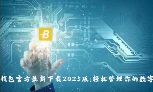 小狐钱包官方最新下载2025版：轻松管理你的数字资产