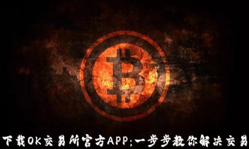 
如何下载OK交易所官方APP：一步步教你解决交易难题