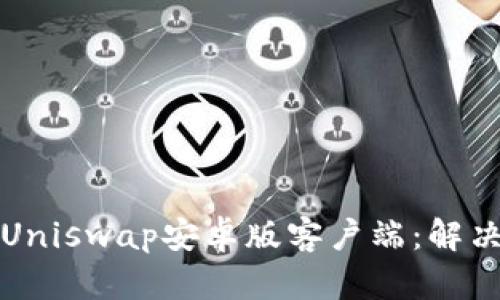 如何安全下载Uniswap安卓版客户端：解决你的交易痛点