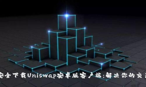 如何安全下载Uniswap安卓版客户端：解决你的交易痛点