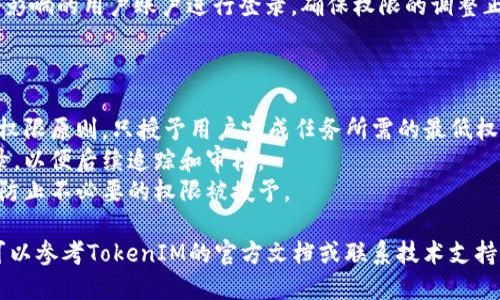 要更改在TokenIM中设置的权限，您可以按照以下步骤操作：

1. **登录TokenIM**：用您的管理员账户登录TokenIM平台。

2. **访问设置**：在主界面中，找到“设置”或“管理”选项，点击进入。

3. **用户管理**：选择“用户管理”或“权限管理”一栏。这里通常可以找到用户或者角色的列表。

4. **选择用户或角色**：从列表中找到您想要更改权限的用户或角色，点击进入修改权限的界面。

5. **修改权限设置**：在用户或角色的详细信息页面，您可以看到当前权限设置的列表。根据需要，您可以勾选或取消勾选相应的权限选项。

6. **保存更改**：完成权限的修改后，确保点击“保存”或“确认”按钮，以应用更改。

7. **测试权限**：更改权限之后，建议您使用受影响的用户账户进行登录，确保权限的调整正常生效。

### 注意事项：

- **权限分配原则**：在更改权限时，遵循最小权限原则，只授予用户完成任务所需的最低权限。
- **记录变更**：可以考虑对权限变更保持记录，以便后续追踪和审核。
- **及时审查**：定期审查用户的权限设置，以防止不必要的权限被授予。

如果您在使用TokenIM时遇到具体技术问题，可以参考TokenIM的官方文档或联系技术支持。