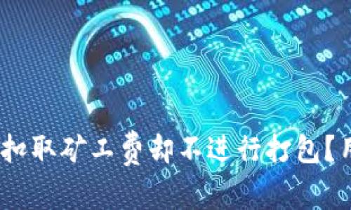 为什么Tokenim扣取矿工费却不进行打包？用户应如何应对？