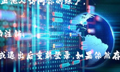 要退出Tokenim，可以根据以下步骤进行操作：

1. **找到退出或登出选项**：
   - 登录Tokenim后，通常在右上角或账户设置中会有“退出”或“登出”的选项。点击该选项。

2. **确保安全**：
   - 一旦退出，确保你清除了浏览器的缓存和历史，以防止他人访问你的账户。

3. **注销后确认**：
   - 可以尝试访问Tokenim的登录页面，确认是否已成功注销。

如果在应用或网站内找不到相关选项，可以尝试刷新页面或退出后重新登录。如果依然存在问题，建议联系Tokenim的客服支持获取进一步的帮助。