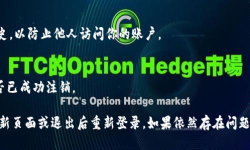 要退出Tokenim，可以根据以下步骤进行操作：

1. **找到退出或登出选项**：
   - 登录Tokenim后，通常在右上角或账户设置中会有“退出”或“登出”的选项。点击该选项。

2. **确保安全**：
   - 一旦退出，确保你清除了浏览器的缓存和历史，以防止他人访问你的账户。

3. **注销后确认**：
   - 可以尝试访问Tokenim的登录页面，确认是否已成功注销。

如果在应用或网站内找不到相关选项，可以尝试刷新页面或退出后重新登录。如果依然存在问题，建议联系Tokenim的客服支持获取进一步的帮助。