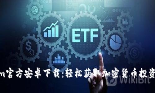 Tokenim官方安卓下载：轻松获取加密货币投资新机遇
