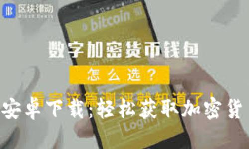 Tokenim官方安卓下载：轻松获取加密货币投资新机遇