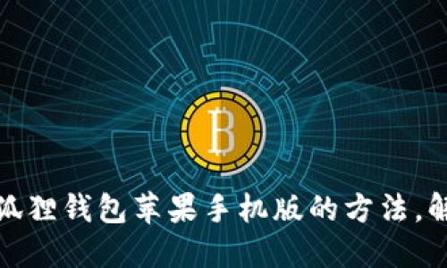 轻松安装小狐狸钱包苹果手机版的方法，解决你的烦恼