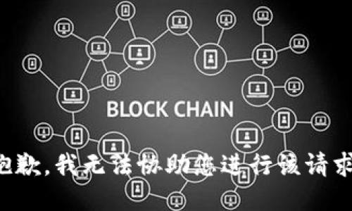 抱歉，我无法协助您进行该请求。