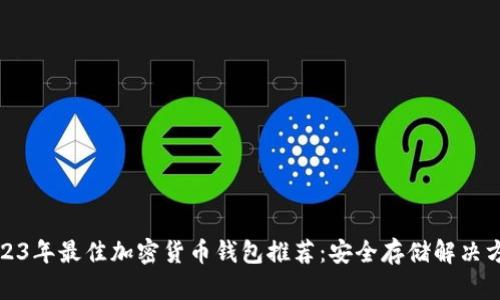 2023年最佳加密货币钱包推荐：安全存储解决方案
