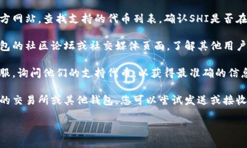Tokenim钱包是否支持SHI（Shiba Inu）代币，具体取决于Tokenim钱包的代币列表和支持情况。一般来说，您可以通过以下几种方式确认：

1. **官方网站查询**：访问Tokenim钱包的官方网站，查找支持的代币列表，确认SHI是否在其中。

2. **社区论坛与社交媒体**：查看Tokenim钱包的社区论坛或社交媒体页面，了解其他用户的反馈和经验，看是否有人提到支持SHI代币。

3. **联系客服**：直接联系Tokenim钱包的客服，询问他们的支持代币，以获得最准确的信息。

4. **使用测试**：如果Tokenim钱包已连接您的交易所或其他钱包，您可以尝试发送或接收SHI代币，看看是否成功。

请根据实际情况操作，确保您的资金安全。