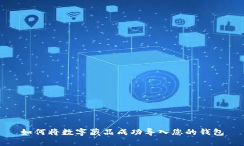 如何将数字藏品成功导入您的钱包