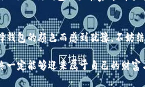 得什么颜色的钱包最带财？这五种颜色让你聚财旺运！/得

钱包颜色, 招财, 风水, 财运, 颜色心理/guanjianci

一、引言：钱包与财运的关系
在生活中，我们常常会听到“财运”这个词，它不仅关乎金钱，更涉及到个人的机遇与运势。人们常常把这些好运寄托在一些象征性的物品上，钱包便是其中一个重要的组成部分。你是否想过，自己钱包的颜色可能会影响到财运的好坏？本文将为你深入探讨不同颜色钱包的寓意，并为你推荐最适合招财的颜色。

二、颜色心理学与钱包颜色的关系
颜色心理学认为，不同颜色能够影响人的情绪和心理状态。因此，选择适合自己的钱包颜色，不仅能带来视觉上的愉悦，也可能会在无形中影响到我们的运势。例如，红色代表热情与活力，而蓝色则象征着稳定与安心。这样的选择也许会潜移默化地提升我们的财运。

三、常见钱包颜色及其寓意

h41. 黑色：稳重与权威/h4
黑色作为一种经典颜色，常常代表着权威和稳重。它能够传达出一种成熟的气质。不过，黑色钱包可能无法让你及时感受到好运的降临，但它却能为你的财务管理增添一份稳妥与理智。

h42. 红色：热情与活力的象征/h4
在中国传统文化中，红色是至高无上的颜色，象征着吉祥和幸运。很多人相信，红色钱包能够帮助聚集财运，带来好的机会。因此，如果你正在创业或寻找工作，不妨考虑一个红色钱包，愿意为你带来更多的财运！

h43. 绿色：平和与生机/h4
绿色代表着生命与希望，也与财富的增长密切相关。对于追求财富增长的人来说，绿色钱包可能是个极好的选择。此外，绿色也可以给人一种舒适和平和的感觉，帮助你在追求财富的同时，保持内心的宁静。

h44. 黄色：阳光与乐观/h4
黄色象征着阳光、积极和乐观，使用黄色钱包的人往往心态开朗。对于一些容易受困于负面情绪的人而言，黄色钱包可能会给你带来新的动力和惊喜，更容易吸引财富的到来。

h45. 银色：高贵与未来/h4
银色作为一种时尚、现代的色彩，常常被用于奢侈品中。它代表着高贵的气质和发展的潜能。选择银色钱包的人，可能会吸引到更多新兴的财富机会。

四、如何选择适合自己的钱包
选择钱包时，除了颜色外，还需要考虑钱包的材质、设计、品牌等因素。一个优质的钱包不仅能够提升你的形象，更能在日常生活中带来方便。一般来说，选择轻便易携带的钱包，会让你更愿意随身携带，从而增加使用频率。

五、钱包保养与财运
有个小细节往往被大家忽视，那就是钱包的保养。一如人与财富的关系，钱包的整洁与否也代表着你对待财富的态度。定期清理钱包，将不要的卡片和过期的纸币清理出去，能让你对于财富的态度更加积极。

六、结合风水讲究来选钱包
如果你对风水有一定的研究，或许知道钱包的放置位置也会影响到财运。例如，不要将钱包放在不洁的地方，保持它的干净整洁是非常重要的。此外，钱包放置在家中哪个方位也会对财运产生影响，如放在财位则能更好地聚集金钱。

结语：选择适合自己的钱包颜色，让财富流动更顺畅
总而言之，颜色的选择在风水和心理层面均有重要意义。合适的颜色不仅能增加你的自信，还能为你带来好的运势。如果你现在还在为选择钱包的颜色而感到犹豫，不妨结合自己当前的需求、习惯和风水，选择最适合自己的钱包颜色，让财富流动得更加顺畅。

希望本文能够为你对钱包颜色的选择提供一些实用的建议。在追求财富的过程中，颜色只是一个小小的助力，但只要我们努力与坚持，最终一定能够迎来属于自己的财富与成功。