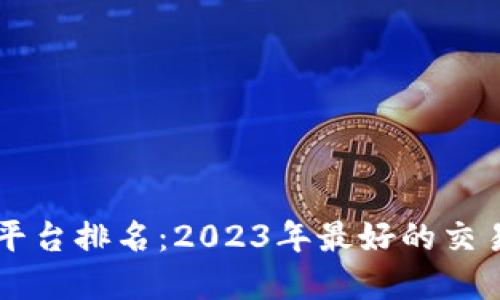 虚拟币平台排名：2023年最好的交易所推荐