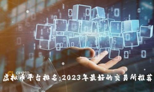 虚拟币平台排名：2023年最好的交易所推荐