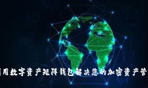 如何利用数字资产矩阵钱包解决您的加密资产管理痛点