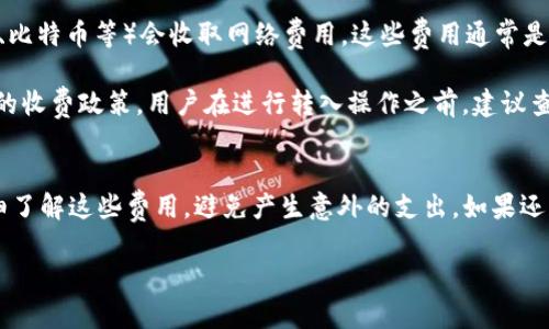 在讨论Tokenim转入是否收费之前，我们需要了解Tokenim是什么以及它是如何运作的。

### Tokenim简介
Tokenim是一个数字资产管理和交易平台，允许用户在其金融生态系统内进行虚拟货币的转入、转出和交易操作。随着数字资产的普及，Tokenim为用户提供了一种便捷的方法来管理他们的加密货币投资。

### Tokenim转入是否收费？
对于用户最关心的问题——Tokenim转入是否收费，答案取决于多个因素，包括：

1. **转入的方式**：如果用户是通过银行转账或信用卡进行资金转入，通常会有相应的手续费。不同的支付方式可能会有不同的费用结构。

2. **区块链网络费用**：在进行加密货币转入时，不同的区块链网络（如以太坊、比特币等）会收取网络费用，这些费用通常是由矿工决定，可能会随着网络的拥堵而变化。

3. **Tokenim的政策**：Tokenim平台可能会针对特定资产或转入方式有自己的收费政策。用户在进行转入操作之前，建议查看Tokenim的官方文档或客服以获得最新的费用信息。

### 小结
总的来说，Tokenim转入可能会涉及到多种费用。用户在进行转入之前，最好详细了解这些费用，避免产生意外的支出。如果还有其他具体问题或者疑惑，可以咨询Tokenim的客服以获取更准确的信息。

如需更多的信息或具体的指导，请告知我！