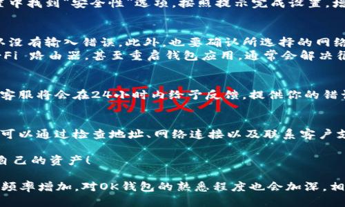 如何解决OK钱包服务地址不正确的问题
OK钱包,服务地址,钱包使用,数字资产/guanjianci

引言
在当今数字货币日益普及的时代，OK钱包作为一种方便快捷的交易工具，受到了许多用户的青睐。然而，在使用过程中，用户常常会遇到“服务地址不对”的问题。本文将详解OK钱包的使用方法，并针对这一痛点提供解决方案，帮助用户更好地享受数字资产管理的便捷。

一步步解锁OK钱包的使用方法
首先，了解OK钱包的基本功能是至关重要的。OK钱包不仅支持多种数字资产的存储和交易，还具备安全性高、使用便捷等特点。为了开始使用，你需要下载安装OK钱包应用程序。打开应用后，根据提示完成注册和身份验证步骤，确保你的账户安全。

数字资产的安全存储
在OK钱包中，用户可以存储比特币、以太坊等多种主流数字资产。为了确保资产的安全，建议用户启用双重身份验证功能。在钱包设置中找到“安全性”选项，按照提示完成设置，增加账户安全性。

解决服务地址错误的具体步骤
如果在使用过程中遇到“服务地址不对”的问题，首先检查输入的地址是否正确。服务地址一般是由一串字母和数字组成，一定要确认没有输入错误。此外，也要确认所选择的网络是否与该地址匹配。例如，比特币地址只能用于比特币网络。
如果地址确认无误，但依旧无法使用，可以尝试重新连接网络。有时网络不稳定会导致服务地址无法识别。重新启动你的设备或 Wi-Fi 路由器，甚至重启钱包应用，通常会解决很多临时性错误。

联系客服获取更多帮助
如果按照以上步骤仍无法解决服务地址不对的问题，用户可以联系OK钱包的客服团队。在应用内找到“帮助与支持”选项，提交问题，客服将会在24小时内给予反馈。提供你的错误信息和操作细节，将有助于客服更快地定位问题并提供解决方案。

总结与建议
总之，OK钱包的正确使用不仅可以帮助用户方便地管理数字资产，还能有效地避免许多潜在风险。对于“服务地址不对”的问题，用户可以通过检查地址、网络连接以及联系客户支持等方式进行解决。在此，我们建议用户在使用数字钱包时，保存好相关信息备份，并定期检查账户安全，确保自己的资产安全无忧。

通过不断提升数字货币交易的技能，用户将能够享受更顺畅的数字资产管理体验。祝愿每位OK钱包用户都能够顺利交易，安全储存自己的资产！

在以上的内容中，每个段落的内容均围绕OK钱包的使用方法及解决服务地址错误的问题展开，力求使文字深入浅出、。随着你使用的频率增加，对OK钱包的熟悉程度也会加深，相信你会逐步克服这些小烦恼，更加自信地进行数字资产管理。