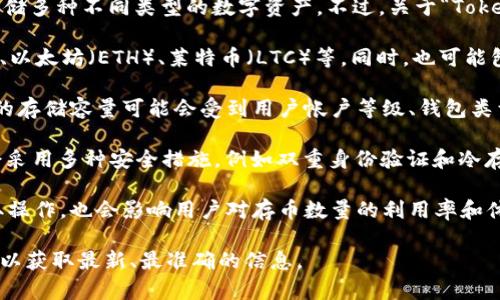 Tokenim 是一个提供多种加密货币存储和管理服务的平台，用户可以在该平台上存储多种不同类型的数字资产。不过，关于“Tokenim可以存多少个币”的具体信息可能会根据平台的功能和用户的选择而有所不同。

1. **支持的加密货币种类**：Tokenim通常支持多种主流加密货币，如比特币（BTC）、以太坊（ETH）、莱特币（LTC）等。同时，也可能包括一些较小的数字资产或代币。所以，用户可以根据平台支持的币种来存储。

2. **存储数量的限制**：理论上，Tokenim能够存储的币种数量是比较多的，但具体的存储容量可能会受到用户帐户等级、钱包类型或平台政策的影响。

3. **安全性与备份**：在存储加密货币时，安全性是一个重要因素。Tokenim 通常会采用多种安全措施，例如双重身份验证和冷存储。那么，用户在选择存储币种时，也要关注安全性和资产保护的措施。

4. **用户体验及界面**：Tokenim的用户界面设计是否友好，如何方便用户进行存取操作，也会影响用户对存币数量的利用率和体验。

总的来说，具体的存储数量还需用户查看Tokenim的官方文档或直接咨询平台客服，以获取最新、最准确的信息。