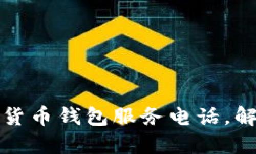 如何轻松查询加密货币钱包服务电话，解决您的疑问与难题