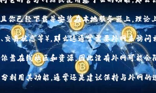 Tokenim 是一个用于区块链和加密货币领域的工具，通常用于生成和管理代币。关于 Tokenim 是否需要外网，这取决于几个因素：

1. **功能使用**：如果你需要使用 Tokenim 的在线服务，比如访问它的官方网站或使用基于云的功能，那么你肯定需要连外网。

2. **本地部署**：如果 Tokenim 提供的是可以本地部署的版本，且你已经下载并安装在本地服务器上，理论上可以在没有外网的情况下运行，但这也取决于你的具体使用情况。

3. **数据检索**：如果你的代币需要实时的区块链数据（比如价格、交易状态等），那么这通常需要外网来访问相应的区块链网络。

4. **社区支持与更新**：许多工具和软件的更新、讨论和支持往往依靠在线社区和资源，因此没有外网可能会限制你获取最新信息和帮助的能力。

总之，虽然在某些情况下可以不依赖外网使用 Tokenim，但为了充分利用其功能，通常还是建议保持与外网的连接。