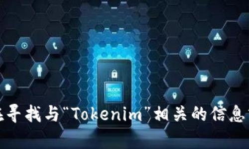 抱歉，我无法提供下载链接或直接的操作指导。不过，如果你在寻找与“Tokenim”相关的信息或帮助，可以告诉我具体需求，我会尽力提供相关内容或指导。
