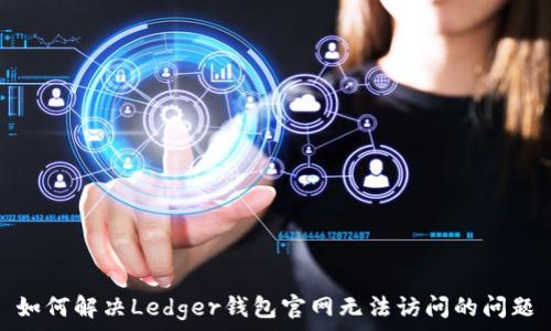   
如何解决Ledger钱包官网无法访问的问题
