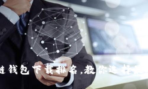 2023年最佳区块链钱包下载排名，教你选择最安全、最方便的钱包