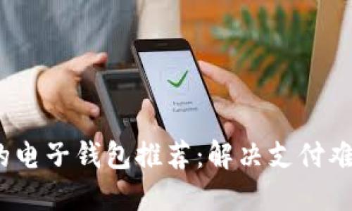 2023年最好的电子钱包推荐：解决支付难题的理想选择
