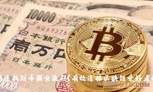 如何快速找到币圈交流群？有效连接区块链爱好者的途径