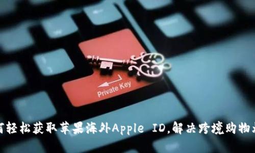 如何轻松获取苹果海外Apple ID，解决跨境购物烦恼